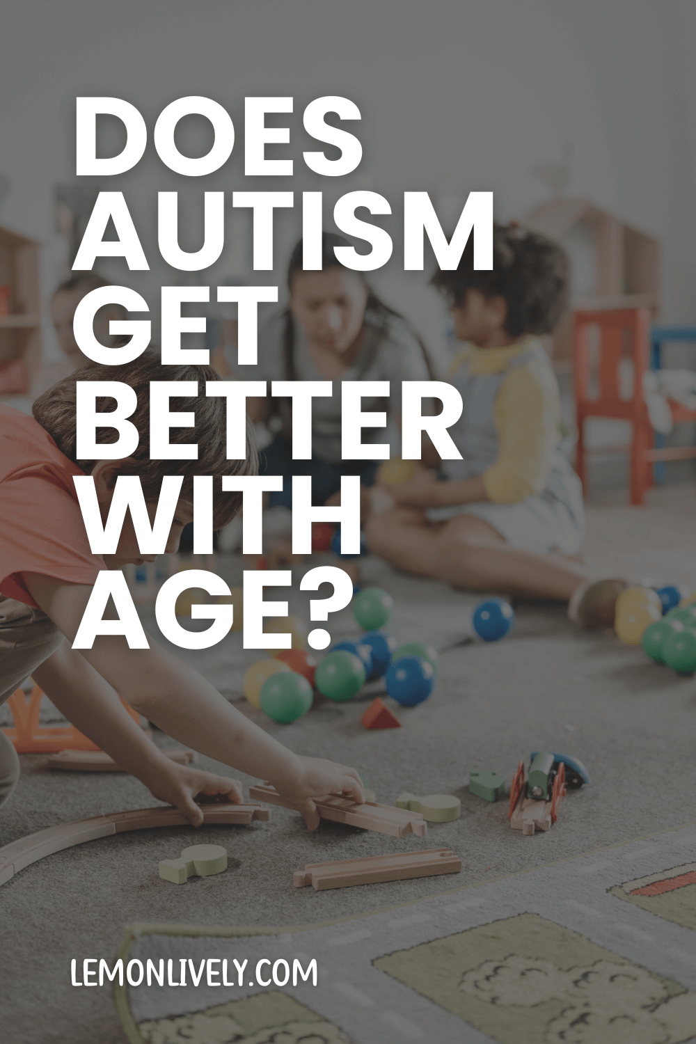 kids playing with toys in background, under dark grey overlay, white text on top in caps: "Does autism get better with age?"