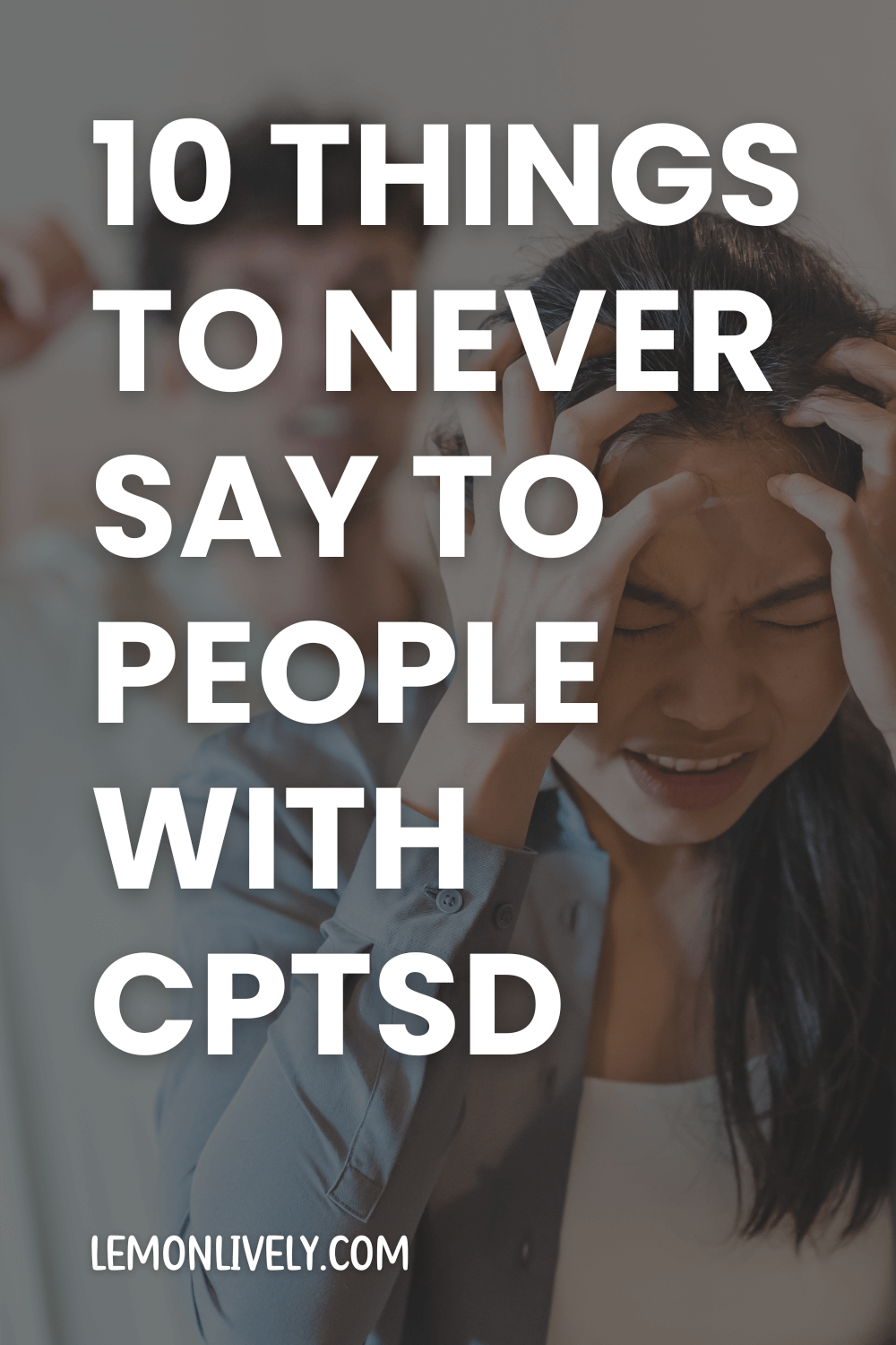 "10 things to NEVER say to people with CPTSD" in white uppercase; "lemonlively.com" in smaller caps; background of man pointing and yelling at woman, who looks frustrated. her hands are on each side of her forehead